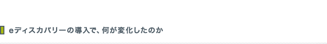 eディスカバリーの導入で、何が変化したのか
