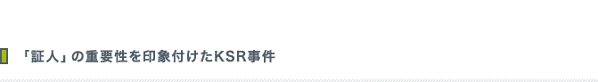 「証人」の重要性を印象付けたKSR事件