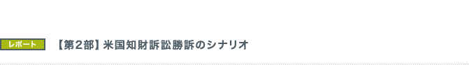 【第2部】米国知財訴訟勝訴のシナリオ