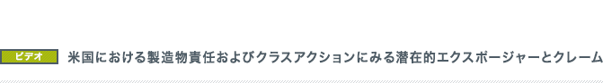 米国における製造物責任およびクラスアクションにみる潜在的エクスポージャーとクレーム